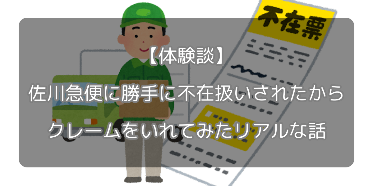 【実体験】佐川急便が勝手に不在扱い！クレーム入れたらどうなった!?